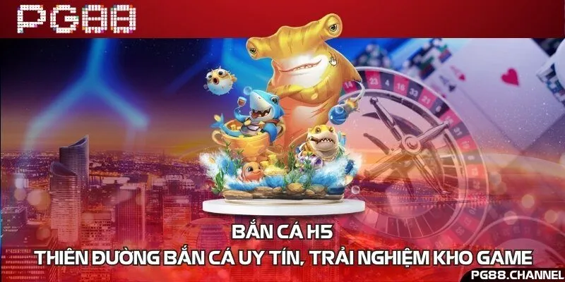 Bắn cá H5 - Thiên đường bắn cá uy tín, trải nghiệm kho game