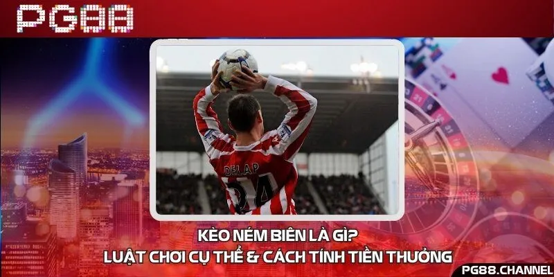 Kèo ném biên là gì? Luật chơi & Cách tính tiền thưởng